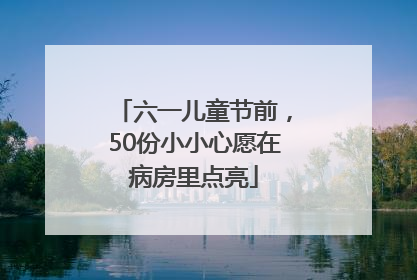 六一儿童节前，50份小小心愿在病房里点亮